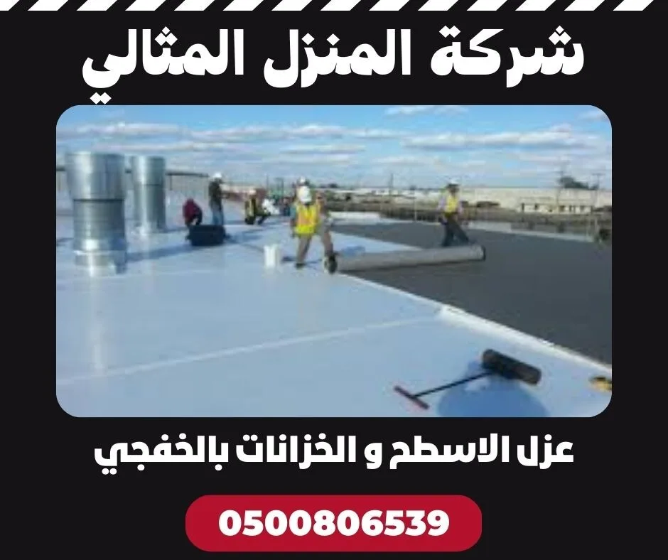 شركة عزل اسطح و خزانات بالخفجي عزل خارجي و داخلي – مؤسسة المنزل المثالي